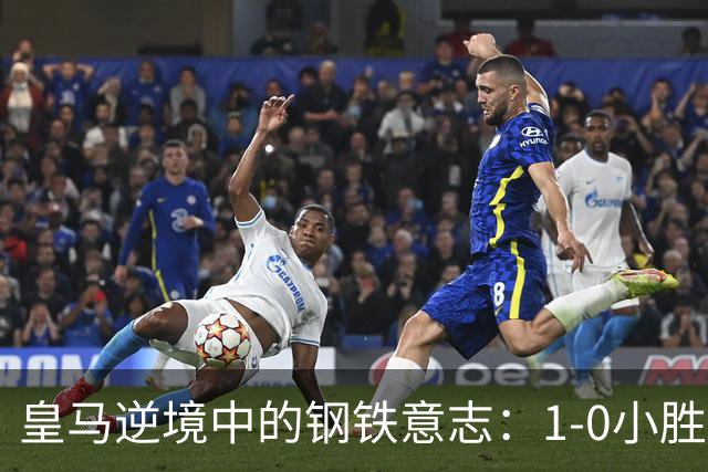 皇马逆境中的钢铁意志：1-0小胜黄潜，传奇保卫战！
